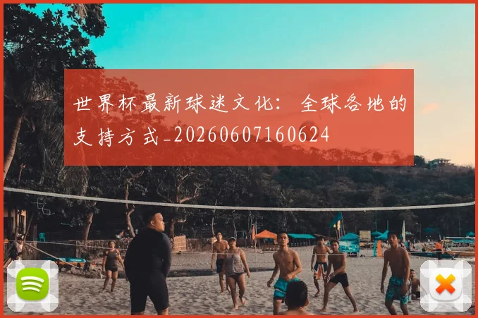 世界杯最新球迷文化：全球各地的支持方式_20260607160624