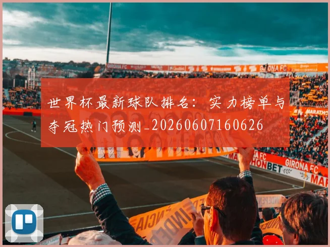 世界杯最新球队排名：实力榜单与夺冠热门预测_20260607160626