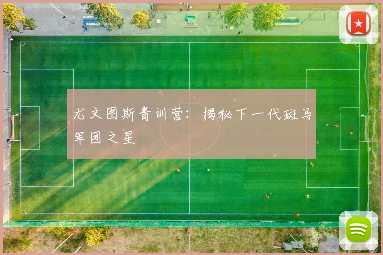 尤文图斯青训营：揭秘下一代斑马军团之星